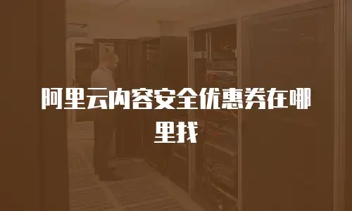 阿里云内容安全优惠券在哪里找