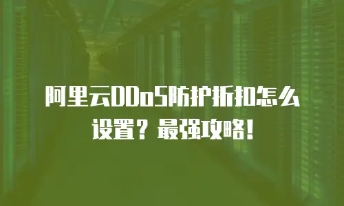 阿里云DDoS防护折扣怎么设置？最强攻略！