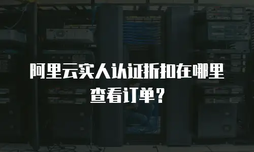 阿里云实人认证折扣在哪里查看订单？