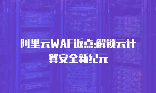 阿里云WAF返点:解锁云计算安全新纪元