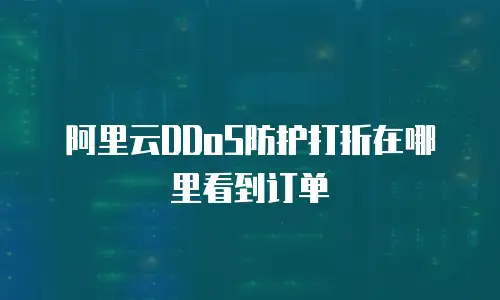 阿里云DDoS防护打折在哪里看到订单