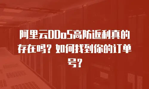 阿里云DDoS高防返利真的存在吗？如何找到你的订单号？