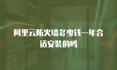 阿里云防火墙多少钱一年合适安装的吗