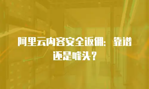 阿里云内容安全返佣：靠谱还是噱头？