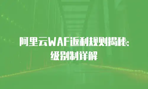 阿里云WAF返利规则揭秘：级别制详解