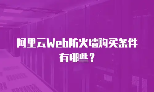 阿里云Web防火墙购买条件有哪些？