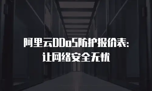 阿里云DDoS防护报价表：让网络安全无忧