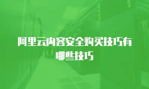 阿里云内容安全购买技巧有哪些技巧