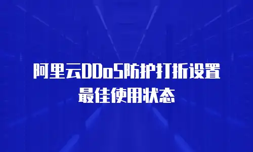 阿里云DDoS防护打折设置最佳使用状态