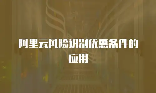 阿里云风险识别优惠条件的应用