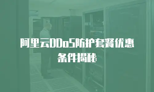 阿里云DDoS防护套餐优惠条件揭秘