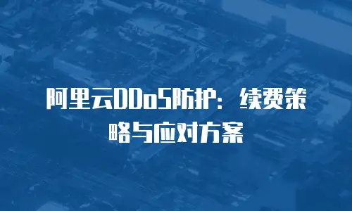 阿里云DDoS防护：续费策略与应对方案