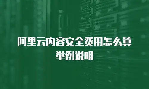 阿里云内容安全费用怎么算举例说明