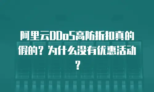 阿里云DDoS高防折扣真的假的？为什么没有优惠活动？