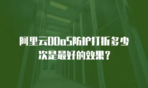 阿里云DDoS防护打折多少次是最好的效果？