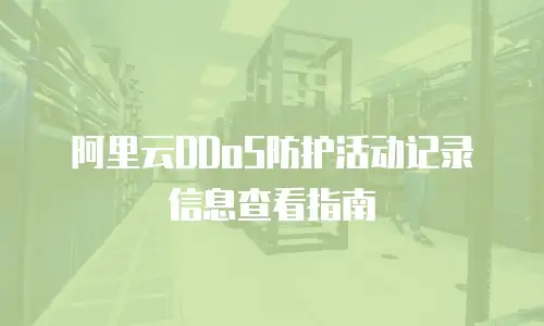 阿里云DDoS防护活动记录信息查看指南