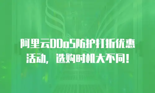 阿里云DDoS防护打折优惠活动，选购时机大不同！