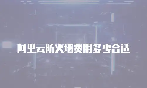 阿里云防火墙费用多少合适