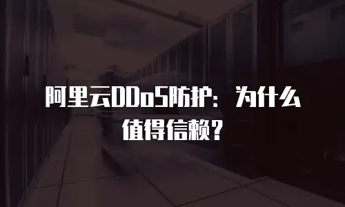 阿里云DDoS防护：为什么值得信赖？