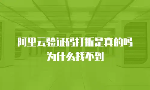 阿里云验证码打折是真的吗为什么找不到