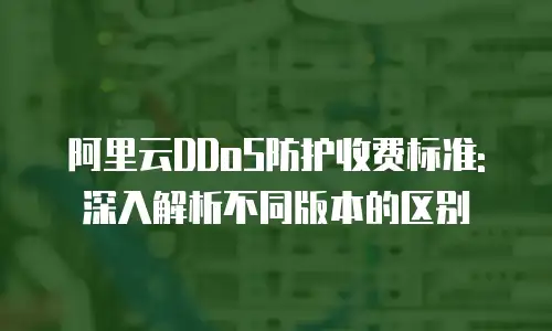 阿里云DDoS防护收费标准: 深入解析不同版本的区别