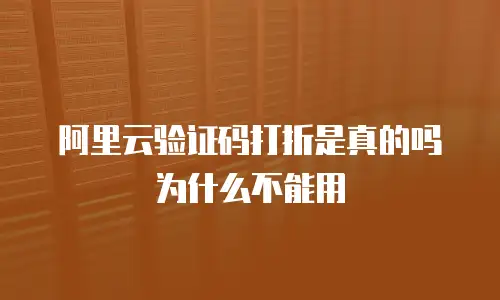 阿里云验证码打折是真的吗为什么不能用