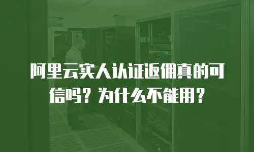 阿里云实人认证返佣真的可信吗？为什么不能用？