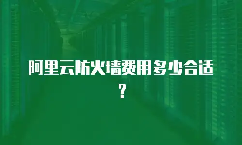 阿里云防火墙费用多少合适？