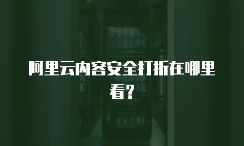 阿里云内容安全打折在哪里看？