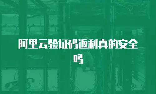 阿里云验证码返利真的安全吗