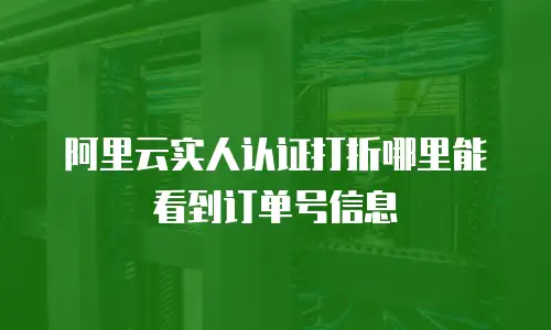 阿里云实人认证打折哪里能看到订单号信息