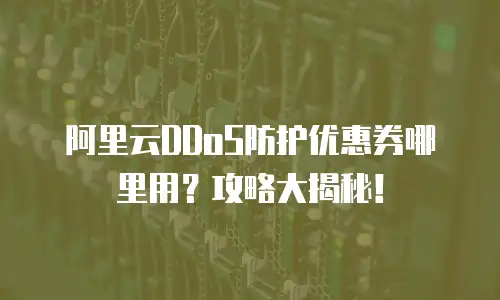 阿里云DDoS防护优惠券哪里用？攻略大揭秘！