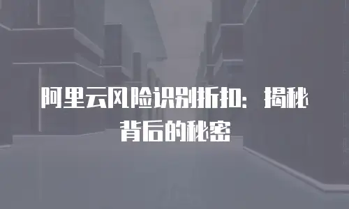 阿里云风险识别折扣：揭秘背后的秘密