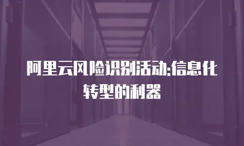 阿里云风险识别活动:信息化转型的利器
