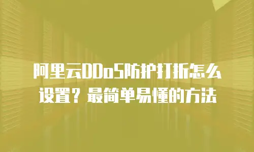阿里云DDoS防护打折怎么设置？最简单易懂的方法