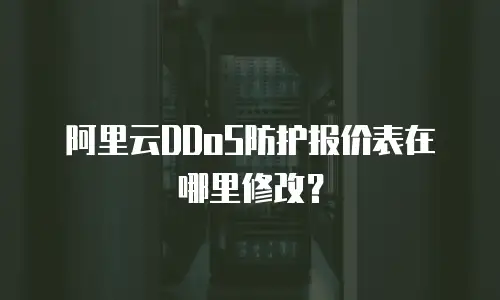阿里云DDoS防护报价表在哪里修改？
