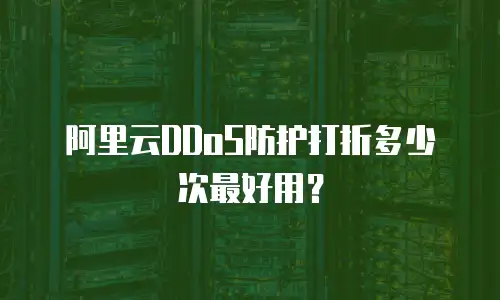 阿里云DDoS防护打折多少次最好用？