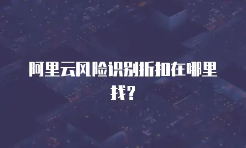 阿里云风险识别折扣在哪里找？
