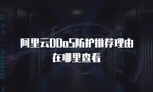 阿里云DDoS防护推荐理由在哪里查看