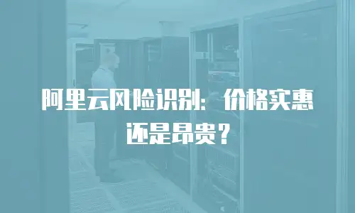 阿里云风险识别：价格实惠还是昂贵？