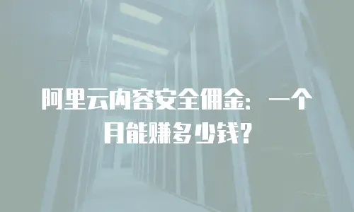 阿里云内容安全佣金：一个月能赚多少钱？
