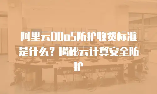 阿里云DDoS防护收费标准是什么？揭秘云计算安全防护