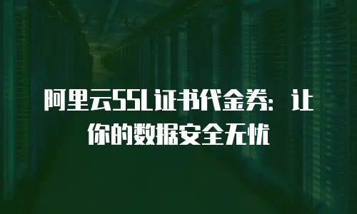 阿里云SSL证书代金券：让你的数据安全无忧