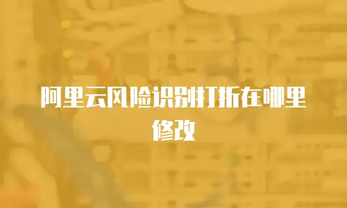 阿里云风险识别打折在哪里修改