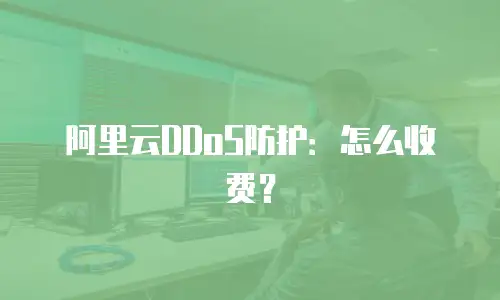 阿里云DDoS防护：怎么收费？