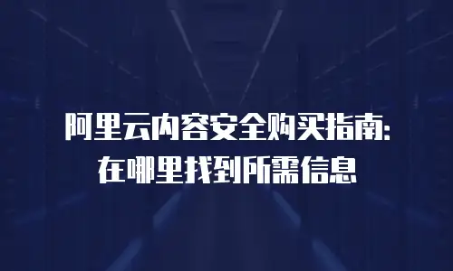 阿里云内容安全购买指南：在哪里找到所需信息