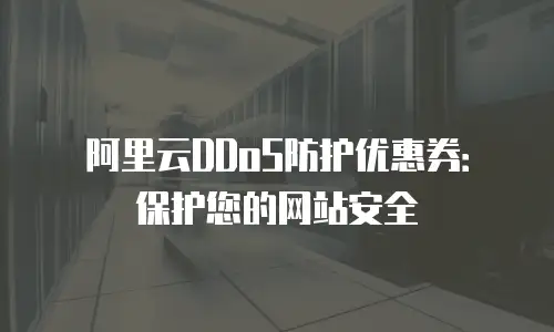 阿里云DDoS防护优惠券：保护您的网站安全