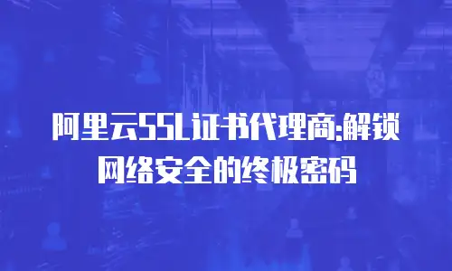 阿里云SSL证书代理商:解锁网络安全的终极密码