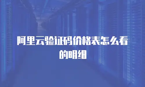 阿里云验证码价格表怎么看的明细