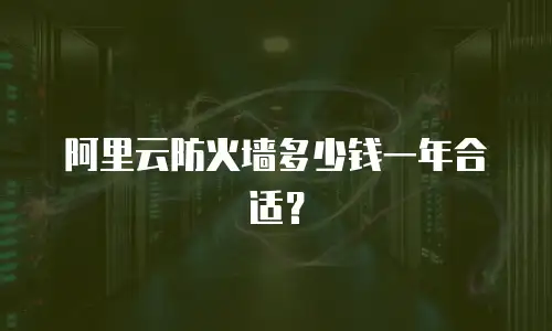 阿里云防火墙多少钱一年合适？
